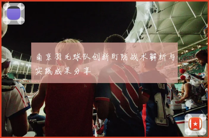 南京羽毛球队创新盯防战术解析与实践成果分享