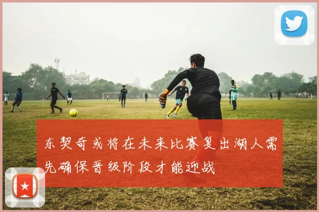 东契奇或将在未来比赛复出湖人需先确保晋级阶段才能迎战