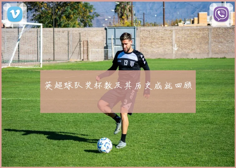 英超球队奖杯数及其历史成就回顾