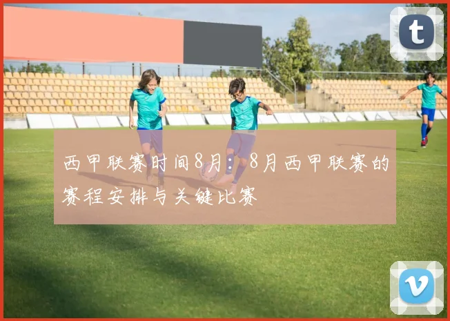 西甲联赛时间8月：8月西甲联赛的赛程安排与关键比赛