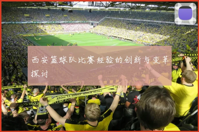 西安篮球队比赛经验的创新与变革探讨